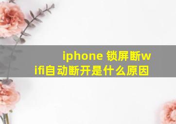 iphone 锁屏断wifi自动断开是什么原因